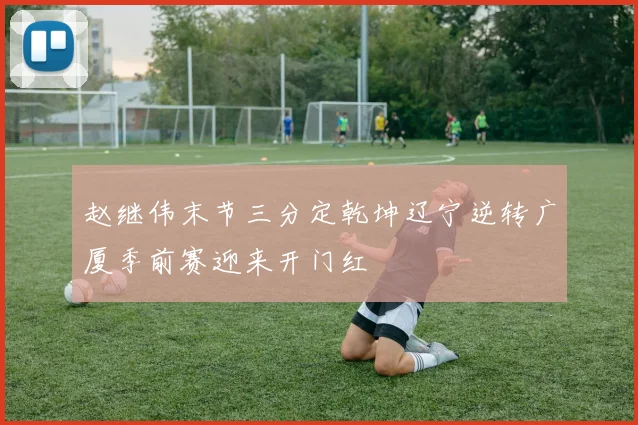 赵继伟末节三分定乾坤辽宁逆转广厦季前赛迎来开门红