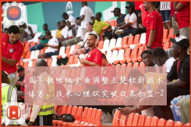 国乒教练组全面调整王楚钦新战术体系，技术心理双突破效果初显