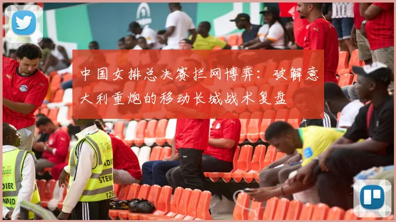 中国女排总决赛拦网博弈：破解意大利重炮的移动长城战术复盘