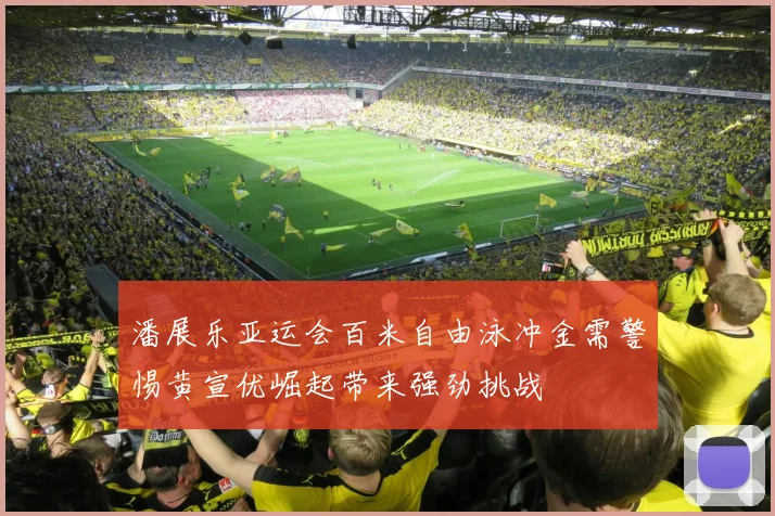 潘展乐亚运会百米自由泳冲金需警惕黄宣优崛起带来强劲挑战