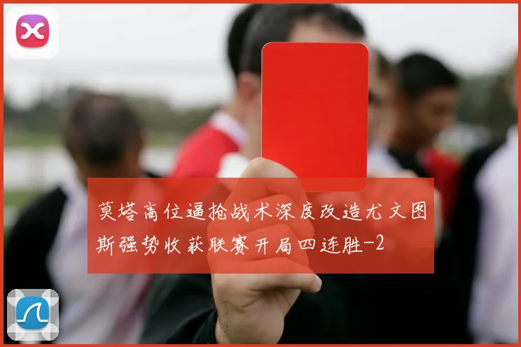 莫塔高位逼抢战术深度改造尤文图斯强势收获联赛开局四连胜