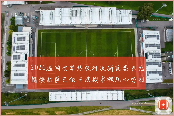 2026温网女单终极对决斯瓦泰克无情横扫萨巴伦卡技战术碾压心态制胜封后
