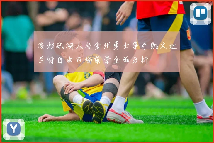 洛杉矶湖人与金州勇士争夺凯文杜兰特自由市场前景全面分析