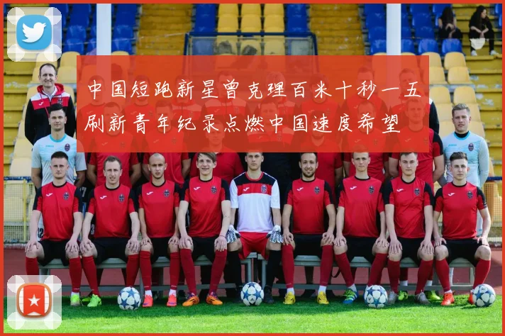 中国短跑新星曾克理百米十秒一五刷新青年纪录点燃中国速度希望