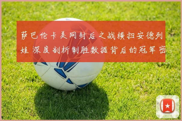 萨巴伦卡美网封后之战横扫安德列娃 深度剖析制胜数据背后的冠军密码