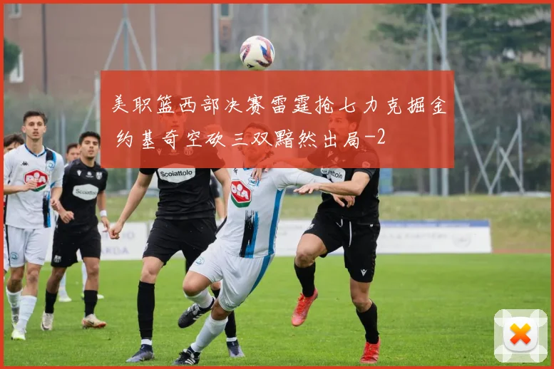 美职篮西部决赛雷霆抢七力克掘金 约基奇空砍三双黯然出局